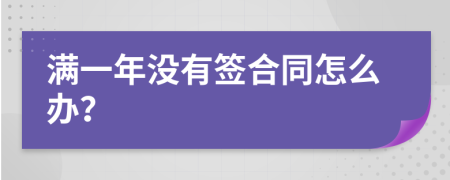 满一年没有签合同怎么办？