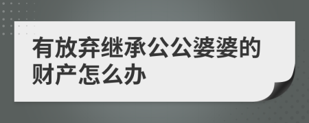 有放弃继承公公婆婆的财产怎么办