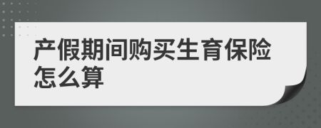 产假期间购买生育保险怎么算