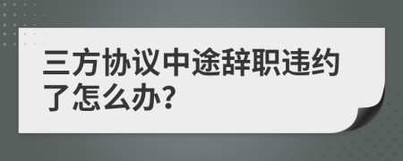 三方协议中途辞职违约了怎么办？