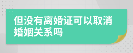 但没有离婚证可以取消婚姻关系吗