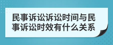 民事诉讼诉讼时间与民事诉讼时效有什么关系