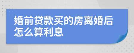 婚前贷款买的房离婚后怎么算利息