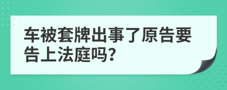 车被套牌出事了原告要告上法庭吗？