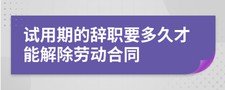 试用期的辞职要多久才能解除劳动合同