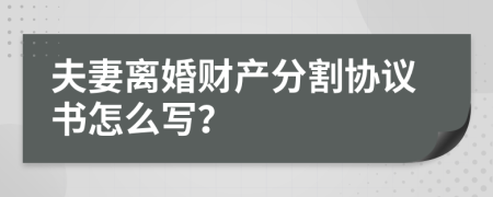 夫妻离婚财产分割协议书怎么写？