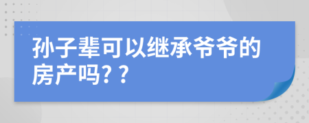 孙子辈可以继承爷爷的房产吗? ?