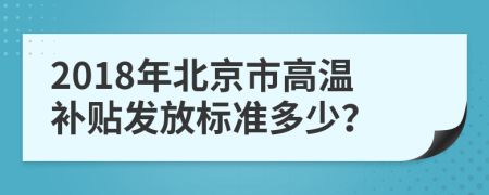 2018年北京市高温补贴发放标准多少？