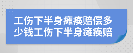 工伤下半身瘫痪赔偿多少钱工伤下半身瘫痪赔