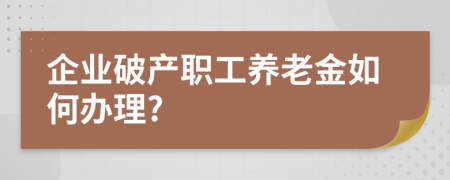 企业破产职工养老金如何办理?