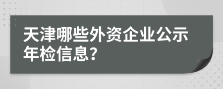 天津哪些外资企业公示年检信息？