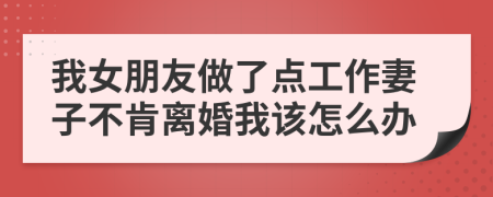 我女朋友做了点工作妻子不肯离婚我该怎么办