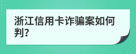 浙江信用卡诈骗案如何判？