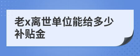 老x离世单位能给多少补贴金