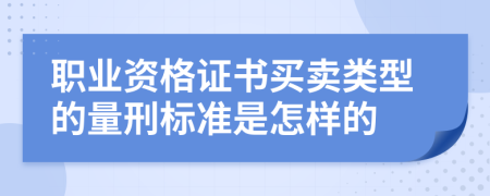 职业资格证书买卖类型的量刑标准是怎样的