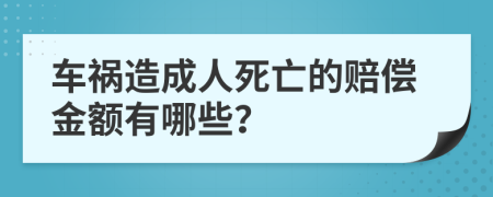 车祸造成人死亡的赔偿金额有哪些？