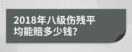 2018年八级伤残平均能赔多少钱？