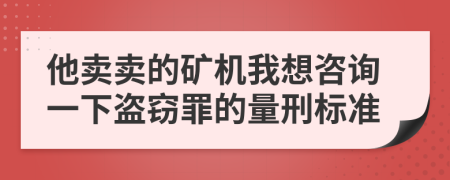 他卖卖的矿机我想咨询一下盗窃罪的量刑标准