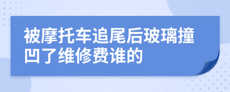 被摩托车追尾后玻璃撞凹了维修费谁的