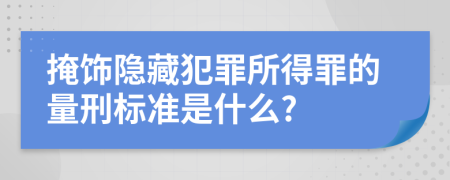 掩饰隐藏犯罪所得罪的量刑标准是什么?