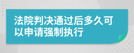 法院判决通过后多久可以申请强制执行