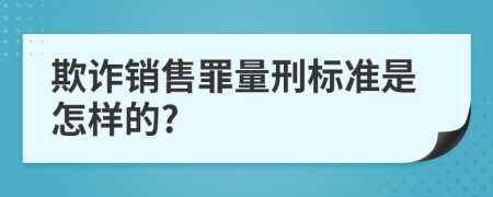 欺诈销售罪量刑标准是怎样的?