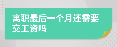 离职最后一个月还需要交工资吗