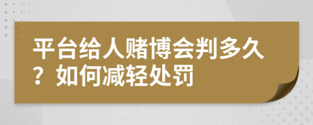 平台给人赌博会判多久？如何减轻处罚