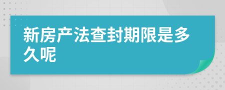 新房产法查封期限是多久呢