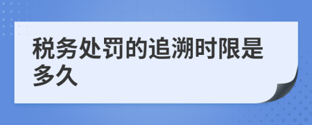税务处罚的追溯时限是多久