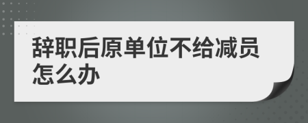 辞职后原单位不给减员怎么办