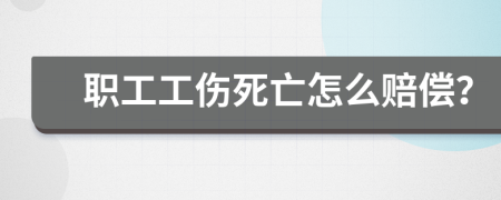 职工工伤死亡怎么赔偿？