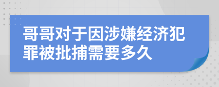 哥哥对于因涉嫌经济犯罪被批捕需要多久