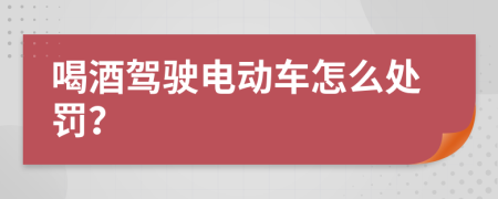 喝酒驾驶电动车怎么处罚？