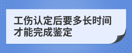 工伤认定后要多长时间才能完成鉴定