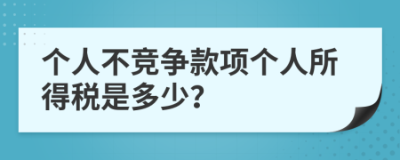 个人不竞争款项个人所得税是多少？