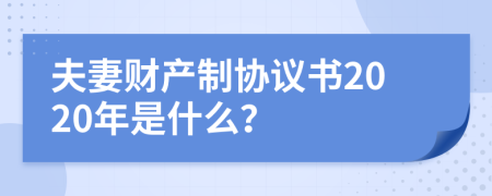 夫妻财产制协议书2020年是什么？