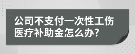 公司不支付一次性工伤医疗补助金怎么办?