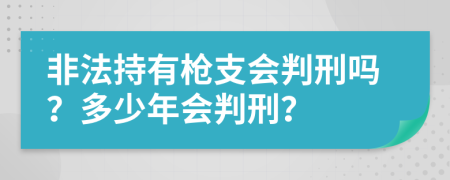 非法持有枪支会判刑吗？多少年会判刑？