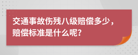 交通事故伤残八级赔偿多少，赔偿标准是什么呢？