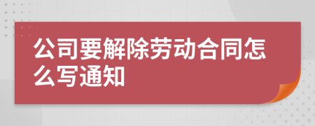 公司要解除劳动合同怎么写通知