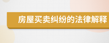 房屋买卖纠纷的法律解释