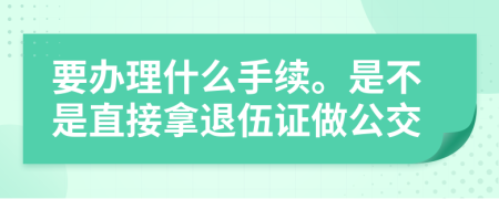 要办理什么手续。是不是直接拿退伍证做公交