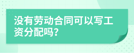 没有劳动合同可以写工资分配吗？