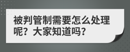 被判管制需要怎么处理呢？大家知道吗？