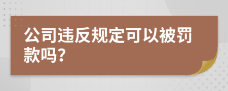 公司违反规定可以被罚款吗？