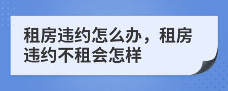 租房违约怎么办，租房违约不租会怎样