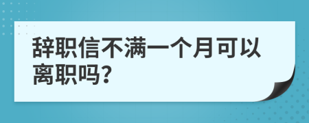 辞职信不满一个月可以离职吗？