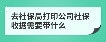 去社保局打印公司社保收据需要带什么