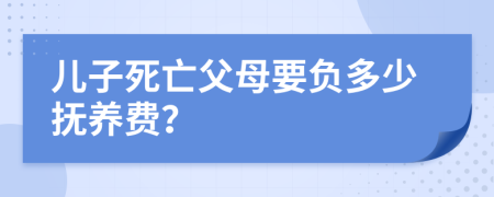 儿子死亡父母要负多少抚养费？